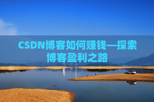 CSDN博客如何赚钱—探索博客盈利之路
